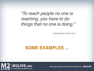 “To reach people no one is
reaching, you have to do
things that no one is doing.”
                 Craig Groeschel, LifeChurch.tv




  SOME EXAMPLES ...
 