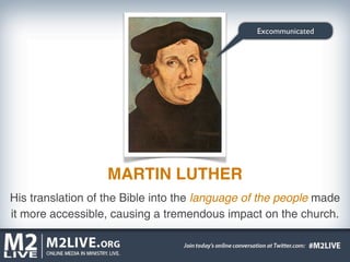 Excommunicated




                   MARTIN LUTHER
His translation of the Bible into the language of the people made
it more accessible, causing a tremendous impact on the church.
 
