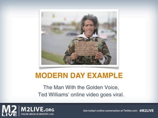 MODERN DAY EXAMPLE
  The Man With the Golden Voice,
Ted Williams’ online video goes viral.
 