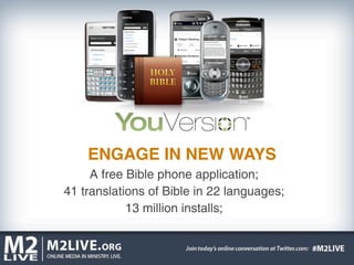 ENGAGE IN NEW WAYS
     A free Bible phone application;
41 translations of Bible in 22 languages;
            13 million installs;
 