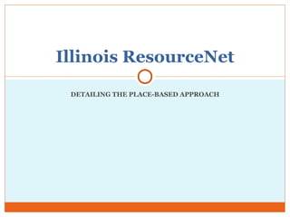 DETAILING THE PLACE-BASED APPROACH Illinois ResourceNet 
