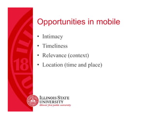 Opportunities in mobile
•  Intimacy
•  Timeliness
•  Relevance (context)
•  Location (time and place)

 