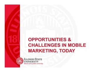 OPPORTUNITIES &
CHALLENGES IN MOBILE
MARKETING, TODAY

 