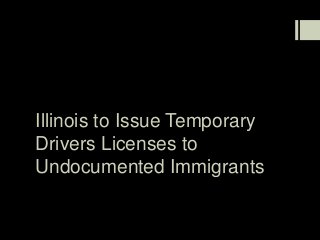 Illinois to Issue Temporary
Drivers Licenses to
Undocumented Immigrants
 
