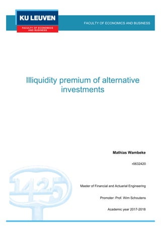 Illiquidity premium of alternative
investments
FACULTY OF ECONOMICS AND BUSINESS
Mathias Wambeke
r0632420
Master of Financial and Actuarial Engineering
Promoter: Prof. Wim Schoutens
Academic year 2017-2018
 