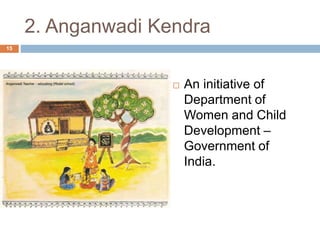 2. Anganwadi Kendra 
 An initiative of 
Department of 
Women and Child 
Development – 
Government of 
India. 
15 
 