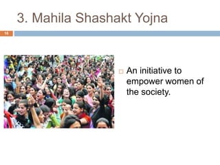 3. Mahila Shashakt Yojna 
 An initiative to 
empower women of 
the society. 
16 
 