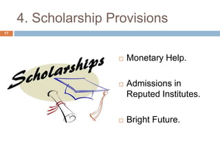 4. Scholarship Provisions 
 Monetary Help. 
 Admissions in 
Reputed Institutes. 
 Bright Future. 
17 
 