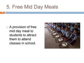 5. Free Mid Day Meals 
 A provision of free 
mid day meal to 
students to attract 
them to attend 
classes in school. 
18 
 