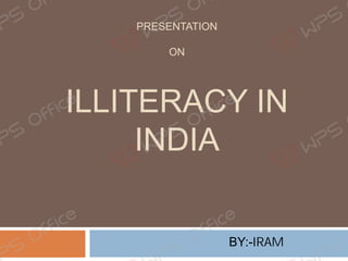 PRESENTATION
ON
ILLITERACY IN
INDIA
BY:-IRAM
 
