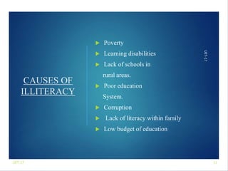 UET-17
CAUSES OF
ILLITERACY
 Poverty
 Learning disabilities
 Lack of schools in
rural areas.
 Poor education
System.
 Corruption
 Lack of literacy within family
 Low budget of education
11
UET-17
 