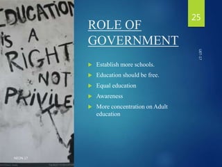 ROLE OF
GOVERNMENT
25
NEON 17
 Establish more schools.
 Education should be free.
 Equal education
 Awareness
 More concentration on Adult
education
UET-17
 