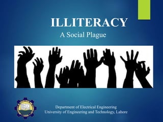 ILLITERACY
A Social Plague
Department of Electrical Engineering
University of Engineering and Technology, Lahore
 