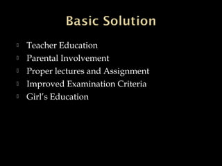  Teacher Education
 Parental Involvement
 Proper lectures and Assignment
 Improved Examination Criteria
 Girl’s Education
 
