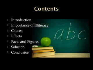  Introduction
 Importance of Illiteracy
 Causes
 Effects
 Facts and Figures
 Solution
 Conclusion
 