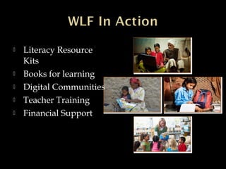  Literacy Resource
Kits
 Books for learning
 Digital Communities
 Teacher Training
 Financial Support
 