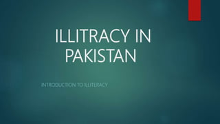 ILLITRACY IN
PAKISTAN
INTRODUCTION TO ILLITERACY
 