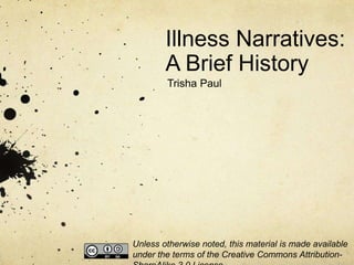 Illness Narratives:
A Brief History
Trisha Paul
Unless otherwise noted, this material is made available
under the terms of the Creative Commons Attribution-
 