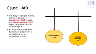 NEUROTROPHIN 3
NT - 3
Cause – IAD
 In a study of biological markers,
decreased plasma
neurotrophin 3 (NT-3) levels
and platelet serotonin (5-HT)
levels, compared to healthy
control subjects
 NT-3 is a marker of neuronal
function and platelet 5-HT is a
surrogate marker for
serotonergic activity. PLATELET
SEROTONIN
5-HT
 