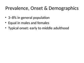 Prevalence, Onset & Demographics
• 3–8% in general population
• Equal in males and females
• Typical onset: early to middle adulthood
 