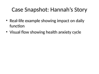 Case Snapshot: Hannah’s Story
• Real-life example showing impact on daily
function
• Visual flow showing health anxiety cycle
 
