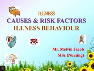 ILLNESS
CAUSES & RISK FACTORS
ILLNESS BEHAVIOUR
Mr. Melvin Jacob
MSc (Nursing)
1Mr. Melvin Jacob
 