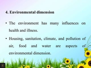4. Environmental dimension
• The environment has many influences on
health and illness.
• Housing, sanitation, climate, and pollution of
air, food and water are aspects of
environmental dimension.
13Mr. Melvin Jacob
 