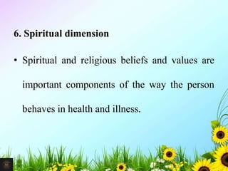 6. Spiritual dimension
• Spiritual and religious beliefs and values are
important components of the way the person
behaves in health and illness.
15Mr. Melvin Jacob
 