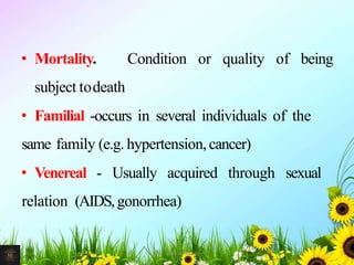 • Mortality. Condition or quality of being
subject todeath
• Familial -occurs in several individuals of the
same family (e.g. hypertension,cancer)
• Venereal - Usually acquired through sexual
relation (AIDS,gonorrhea)
25Mr. Melvin Jacob
 