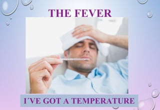 THE FEVER
I´VE GOT A TEMPERATURE
 