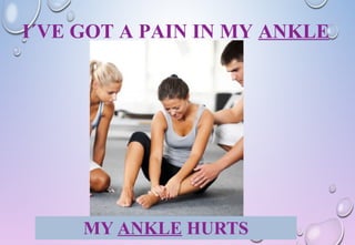 I´VE GOT A PAIN IN MY ANKLE
MY ANKLE HURTS
 