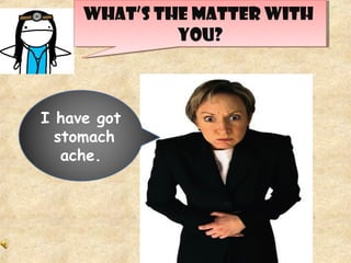 WHAT’S THE MATTER WITH
YOU?
WHAT’S THE MATTER WITH
YOU?
I have got
stomach
ache.
 