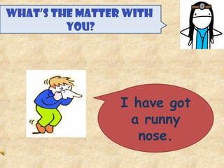 WHAT’S THE MATTER WITH
YOU?
I have got
a runny
nose.
 