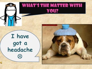 WHAT’S THE MATTER WITH
YOU?
I have
got a
headache

 
