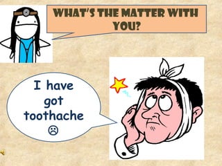 WHAT’S THE MATTER WITH
YOU?
I have
got
toothache

 