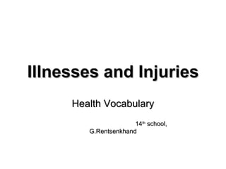 Illnesses and Injuries Health Vocabulary 14 th  school, G.Rentsenkhand 