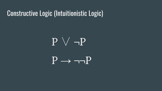 Constructive Logic (Intuitionistic Logic)
P ∨ ¬P
P → ¬¬P
 