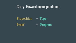 Curry–Howard correspondence
Proposition ≡ Type
Proof ≡ Program
 
