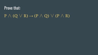 Prove that:
P ∧ (Q ∨ R) → (P ∧ Q) ∨ (P ∧ R)
 