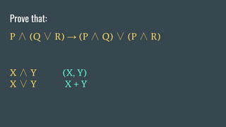 Prove that:
P ∧ (Q ∨ R) → (P ∧ Q) ∨ (P ∧ R)
X ∧ Y (X, Y)
X ∨ Y X + Y
 
