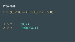 Prove that:
P ∧ (Q ∨ R) → (P ∧ Q) ∨ (P ∧ R)
X ∧ Y (X, Y)
X ∨ Y Either[X, Y]
 