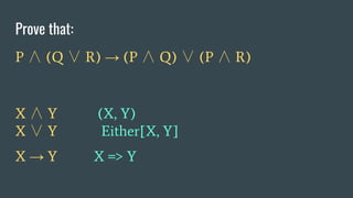 Prove that:
P ∧ (Q ∨ R) → (P ∧ Q) ∨ (P ∧ R)
X ∧ Y (X, Y)
X ∨ Y Either[X, Y]
X → Y X => Y
 