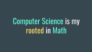 Computer Science is my
rooted in Math
 
