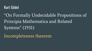 Kurt Gödel
“On Formally Undecidable Propositions of
Principia Mathematica and Related
Systems” (1931)
Incompleteness theorem
 