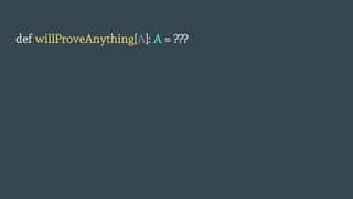 def willProveAnything[A]: A = ???
 