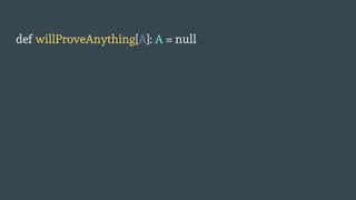 def willProveAnything[A]: A = null
 