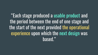 “Each stage produced a usable product and
the period between the end of one stage and
the start of the next provided the operational
experience upon which the next design was
based.”
 