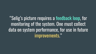 “Selig’s picture requires a feedback loop, for
monitoring of the system. One must collect
data on system performance, for use in future
improvements.”
 