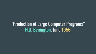 "Production of Large Computer Programs”
H.D. Benington, June 1956.
 