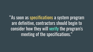 “As soon as specifications a system program
are definitive, contractors should begin to
consider how they will verify the program's
meeting of the specifications.“
 